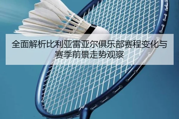 quan-mian-jie-xi-bi-li-ya-lei-ya-er-ju-le-bu-sai-cheng-bian-hua-yu-sai-ji-qian-jing-zou-shi-guan-cha-2-319.jpg