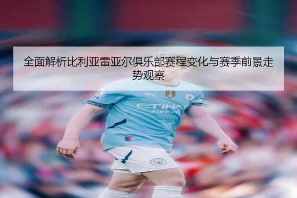 quan-mian-jie-xi-bi-li-ya-lei-ya-er-ju-le-bu-sai-cheng-bian-hua-yu-sai-ji-qian-jing-zou-shi-guan-cha-3-786.jpg