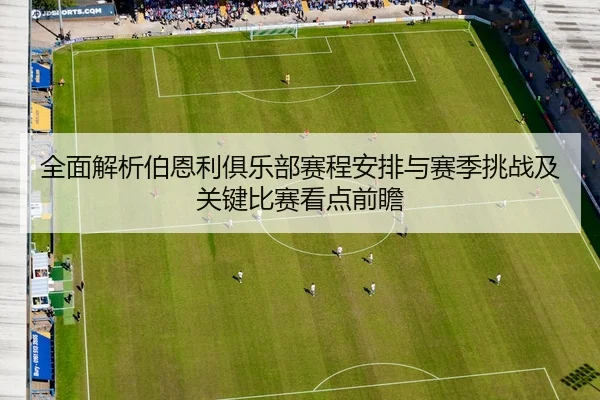 全面解析伯恩利俱乐部赛程安排与赛季挑战及关键比赛看点前瞻