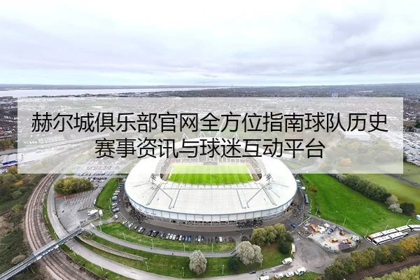 赫尔城俱乐部官网全方位指南球队历史赛事资讯与球迷互动平台