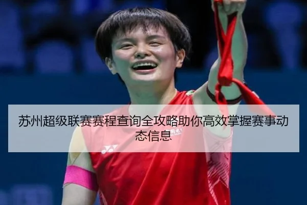 苏州超级联赛赛程查询全攻略助你高效掌握赛事动态信息