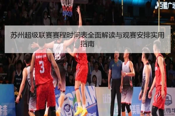 苏州超级联赛赛程时间表全面解读与观赛安排实用指南