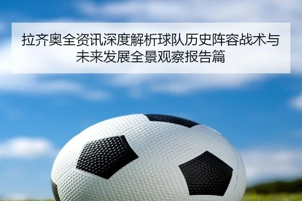 拉齐奥全资讯深度解析球队历史阵容战术与未来发展全景观察报告篇