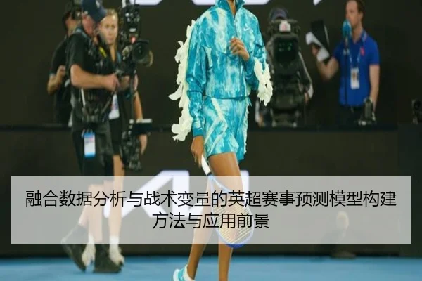 融合数据分析与战术变量的英超赛事预测模型构建方法与应用前景